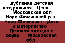 дубленка детская натуральная › Цена ­ 1 500 - Московская обл., Наро-Фоминский р-н, Наро-Фоминск г. Дети и материнство » Детская одежда и обувь   . Московская обл.